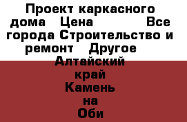 Проект каркасного дома › Цена ­ 8 000 - Все города Строительство и ремонт » Другое   . Алтайский край,Камень-на-Оби г.